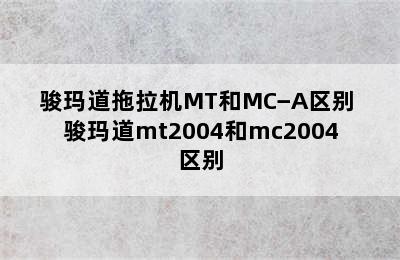 骏玛道拖拉机MT和MC−A区别 骏玛道mt2004和mc2004区别